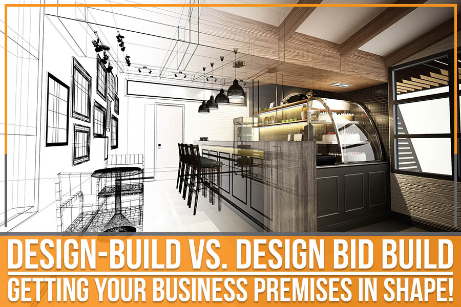 Design-Build Vs. Design Bid Build: Getting Your Business Premises In Shape!