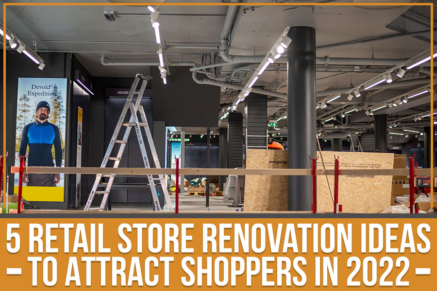 5 Retail Store Renovation Ideas To Attract Shoppers In 2022